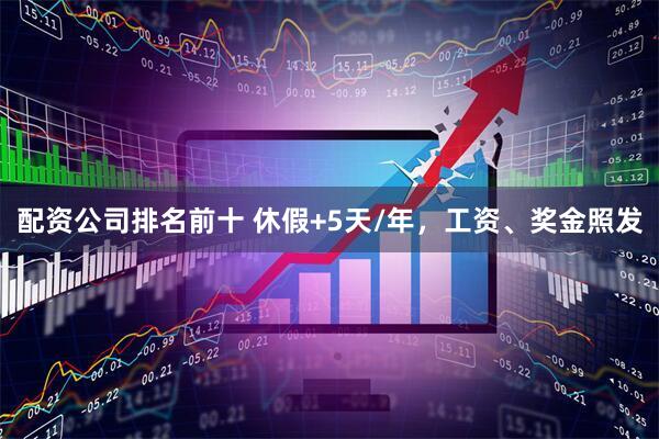 配资公司排名前十 休假+5天/年，工资、奖金照发
