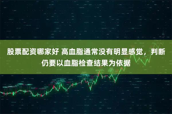 股票配资哪家好 高血脂通常没有明显感觉，判断仍要以血脂检查结果为依据